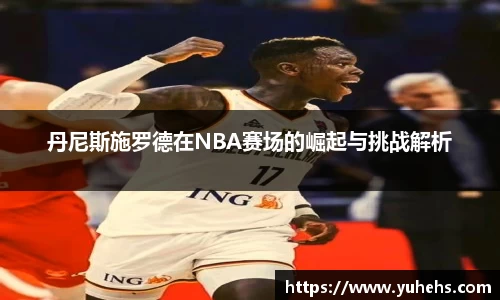 丹尼斯施罗德在NBA赛场的崛起与挑战解析